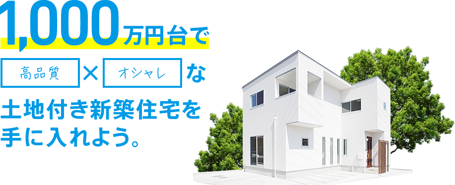 1,000万円台で高品質×オシャレな土地付き新築住宅を手に入れよう。